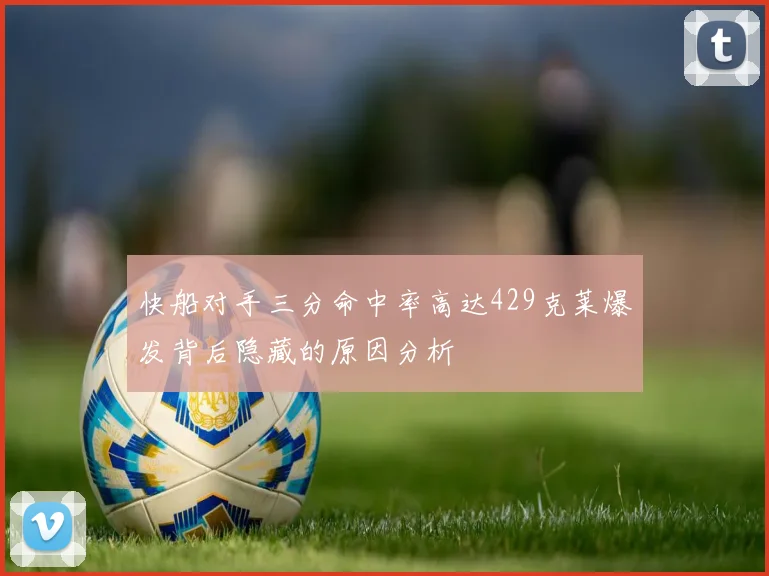快船对手三分命中率高达429克莱爆发背后隐藏的原因分析