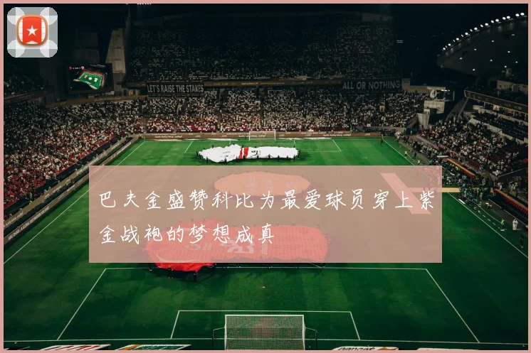 巴夫金盛赞科比为最爱球员穿上紫金战袍的梦想成真