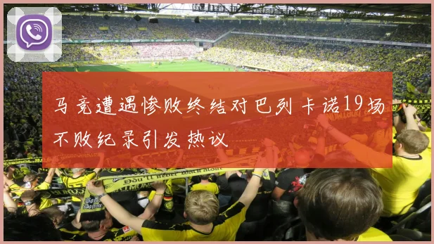 马竞遭遇惨败终结对巴列卡诺19场不败纪录引发热议