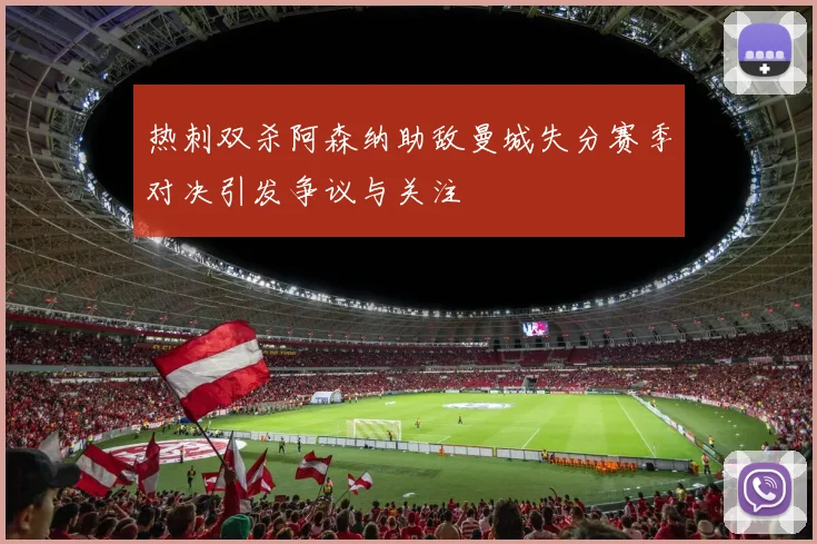 热刺双杀阿森纳助敌曼城失分赛季对决引发争议与关注