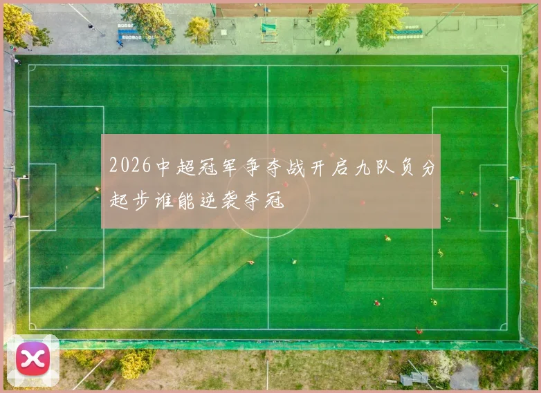 2026中超冠军争夺战开启九队负分起步谁能逆袭夺冠