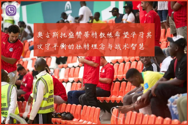 奥古斯托盛赞蒂特教练希望学习其攻守平衡的独特理念与战术智慧
