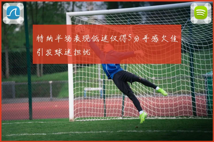 特纳半场表现低迷仅得5分手感欠佳引发球迷担忧