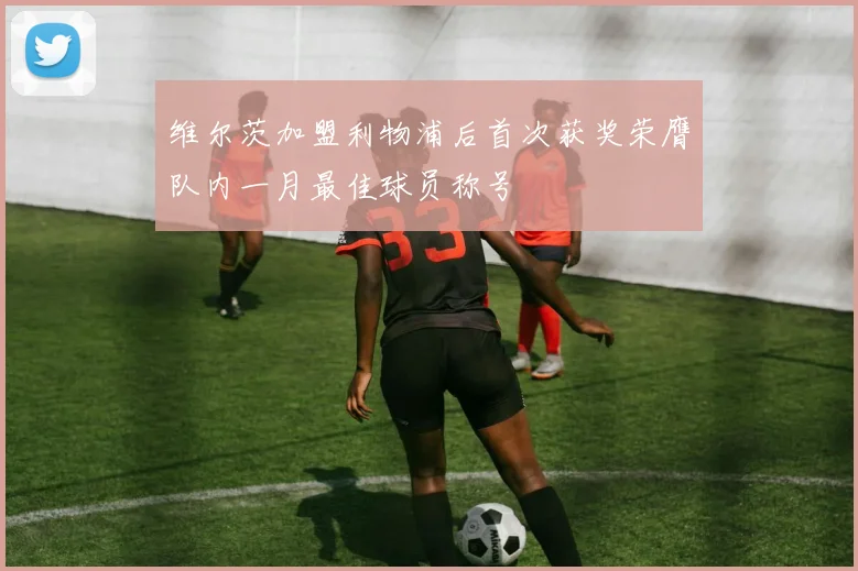 维尔茨加盟利物浦后首次获奖荣膺队内一月最佳球员称号